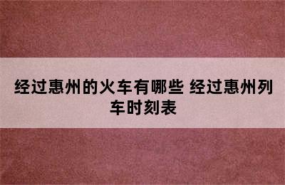 经过惠州的火车有哪些 经过惠州列车时刻表